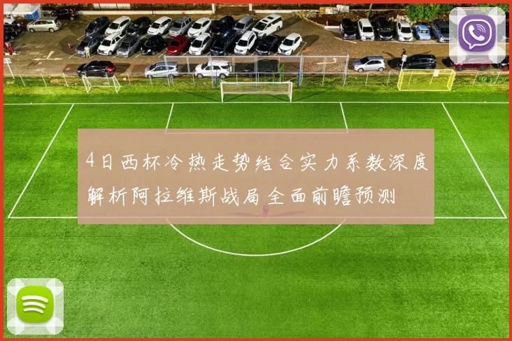 4日西杯冷热走势结合实力系数深度解析阿拉维斯战局全面前瞻预测